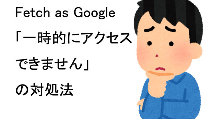 Fetch as Google「一時的にアクセスできません」の原因と解決法