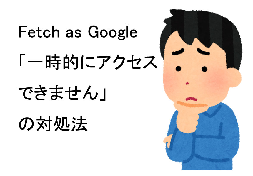 Fetch as Google「一時的にアクセスできません」の原因と解決法