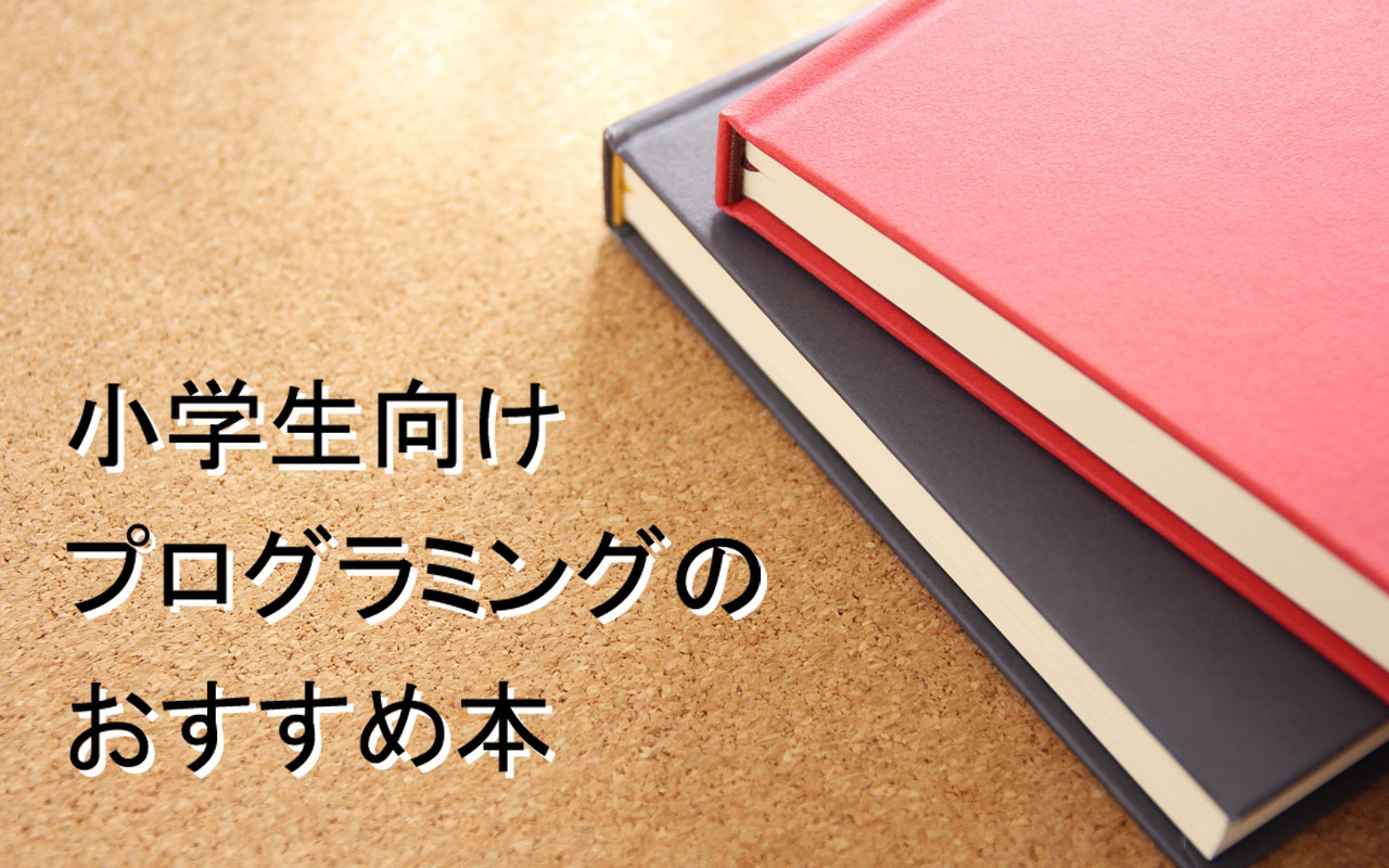 小学生がプログラミングの勉強をするときにおすすめする本5選